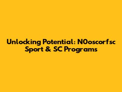 Unlocking Potential: N0oscorfsc Sport & SC Programs