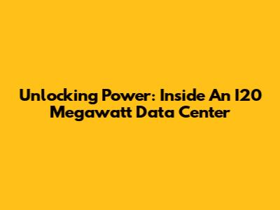 Unlocking Power: Inside An I20 Megawatt Data Center