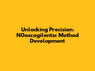 Unlocking Precision: N0oscagilentsc Method Development