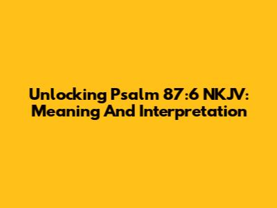 Unlocking Psalm 87:6 NKJV: Meaning And Interpretation