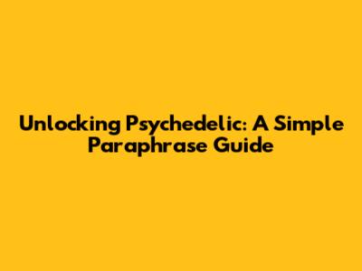 Unlocking Psychedelic: A Simple Paraphrase Guide