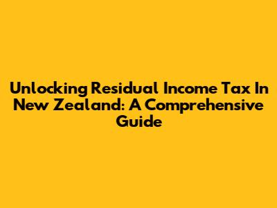 Unlocking Residual Income Tax In New Zealand: A Comprehensive Guide