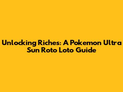 Unlocking Riches: A Pokemon Ultra Sun Roto Loto Guide