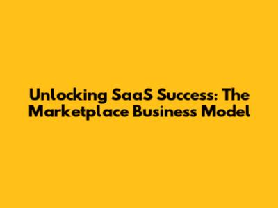 Unlocking SaaS Success: The Marketplace Business Model