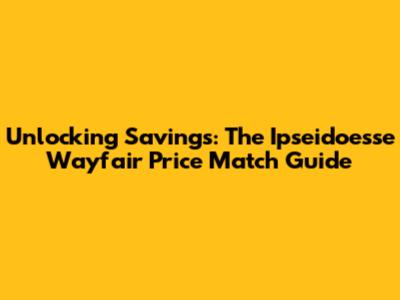 Unlocking Savings: The Ipseidoesse Wayfair Price Match Guide