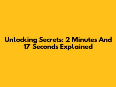 Unlocking Secrets: 2 Minutes And 17 Seconds Explained