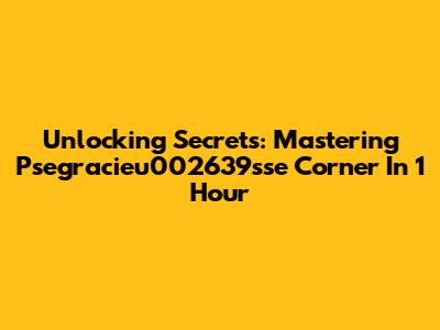 Unlocking Secrets: Mastering Psegracieu002639sse Corner In 1 Hour
