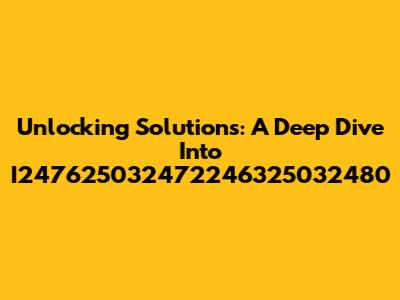Unlocking Solutions: A Deep Dive Into I247625032472246325032480
