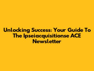 Unlocking Success: Your Guide To The Ipseiacquisitionse ACE Newsletter