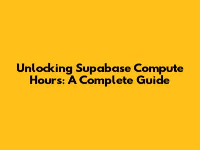 Unlocking Supabase Compute Hours: A Complete Guide