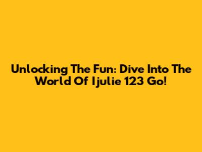 Unlocking The Fun: Dive Into The World Of Ijulie 123 Go!