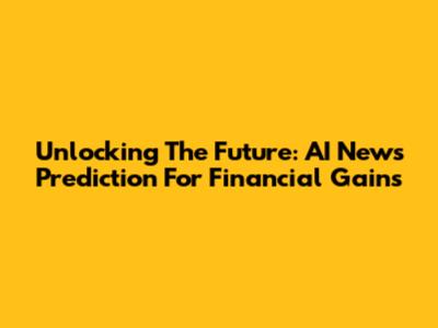 Unlocking The Future: AI News Prediction For Financial Gains