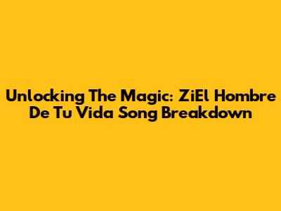 Unlocking The Magic: 'ZiEl Hombre De Tu Vida' Song Breakdown