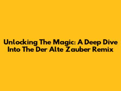 Unlocking The Magic: A Deep Dive Into The 'Der Alte Zauber Remix'