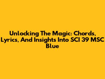 Unlocking The Magic: Chords, Lyrics, And Insights Into SCI 39 MSC Blue