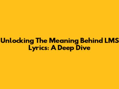 Unlocking The Meaning Behind LMS Lyrics: A Deep Dive