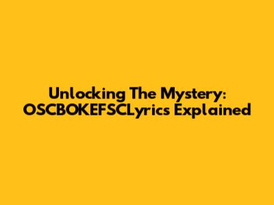 Unlocking The Mystery: OSCBOKEFSCLyrics Explained