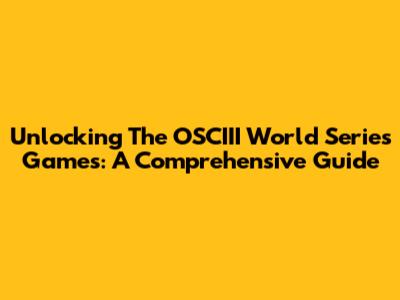 Unlocking The OSCIII World Series Games: A Comprehensive Guide