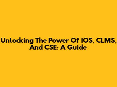 Unlocking The Power Of IOS, CLMS, And CSE: A Guide