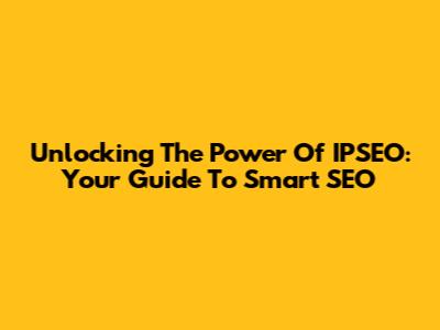 Unlocking The Power Of IPSEO: Your Guide To Smart SEO
