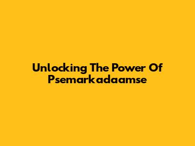 Unlocking The Power Of Psemarkadaamse