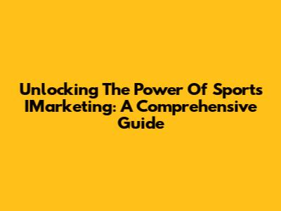 Unlocking The Power Of Sports IMarketing: A Comprehensive Guide