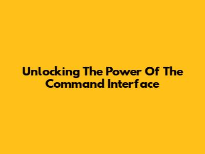 Unlocking The Power Of The Command Interface