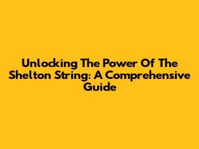 Unlocking The Power Of The Shelton String: A Comprehensive Guide