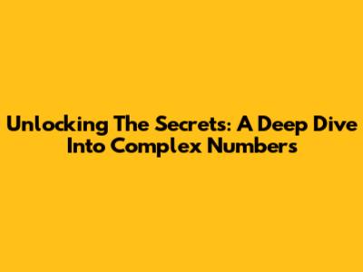 Unlocking The Secrets: A Deep Dive Into Complex Numbers