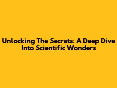 Unlocking The Secrets: A Deep Dive Into Scientific Wonders