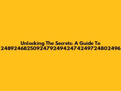 Unlocking The Secrets: A Guide To 248924682509247924942474249724802496