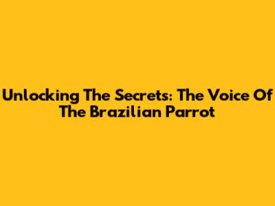 Unlocking The Secrets: The Voice Of The Brazilian Parrot