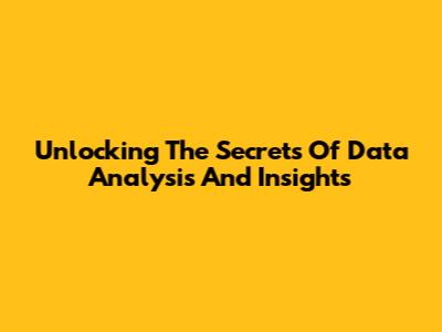 Unlocking The Secrets Of Data Analysis And Insights