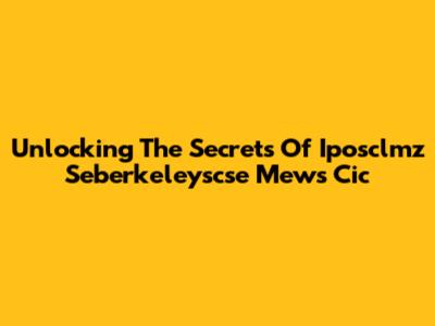 Unlocking The Secrets Of Iposclmz Seberkeleyscse Mews Cic