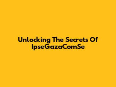 Unlocking The Secrets Of IpseGazaComSe