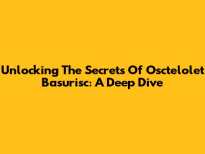 Unlocking The Secrets Of Osctelolet Basurisc: A Deep Dive