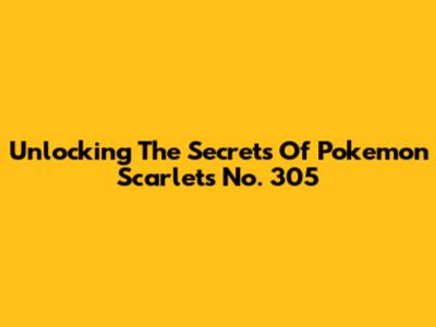 Unlocking The Secrets Of Pokemon Scarlet's No. 305