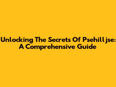Unlocking The Secrets Of Psehilljse: A Comprehensive Guide