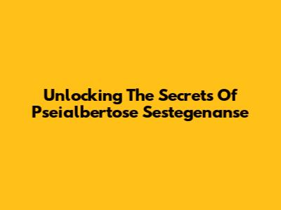 Unlocking The Secrets Of Pseialbertose Sestegenanse