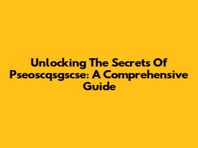 Unlocking The Secrets Of Pseoscqsgscse: A Comprehensive Guide