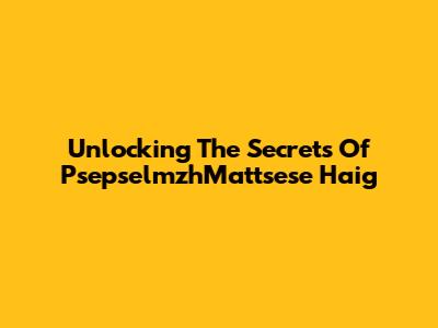 Unlocking The Secrets Of PsepselmzhMattsese Haig
