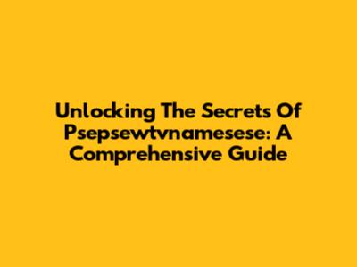 Unlocking The Secrets Of Psepsewtvnamesese: A Comprehensive Guide