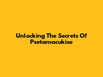 Unlocking The Secrets Of Psetamacukise