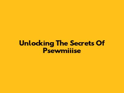 Unlocking The Secrets Of Psewmiiise