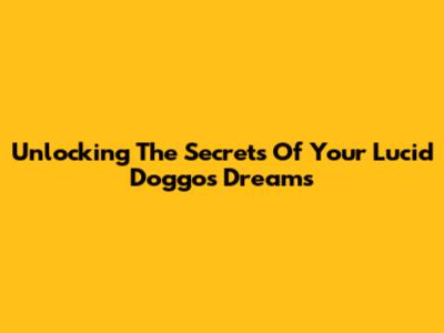 Unlocking The Secrets Of Your Lucid Doggo's Dreams