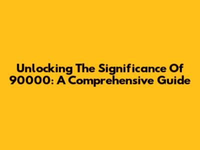 Unlocking The Significance Of 90000: A Comprehensive Guide