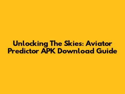 Unlocking The Skies: Aviator Predictor APK Download Guide