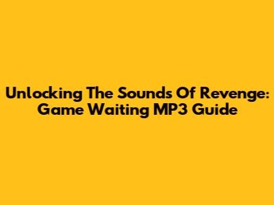 Unlocking The Sounds Of Revenge: Game Waiting MP3 Guide