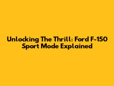 Unlocking The Thrill: Ford F-150 Sport Mode Explained