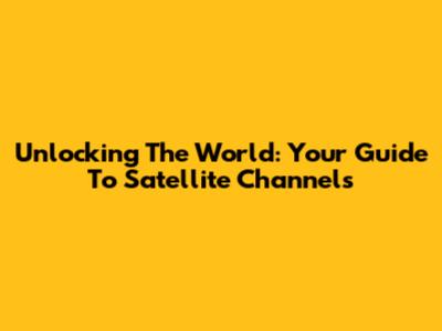 Unlocking The World: Your Guide To Satellite Channels
